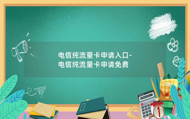 电信纯流量卡申请入口-电信纯流量卡申请免费