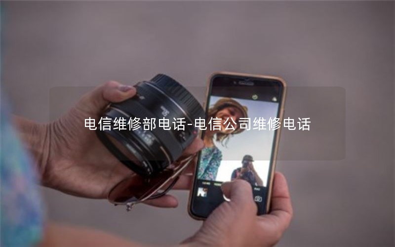 电信维修部电话-电信公司维修电话