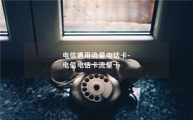 电信通用流量电话卡-电信电话卡流量卡