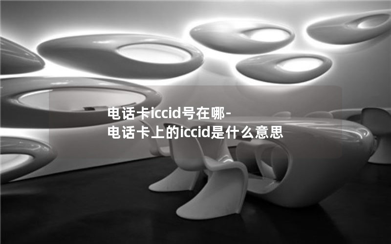 电话卡iccid号在哪-电话卡上的iccid是什么意思