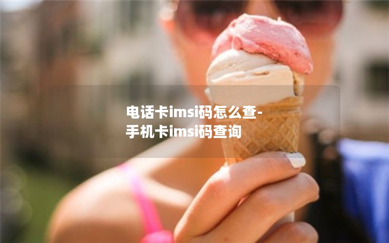 电话卡imsi码怎么查-手机卡imsi码查询