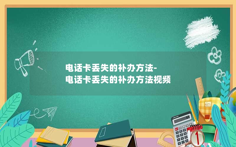 电话卡丢失的补办方法-电话卡丢失的补办方法视频