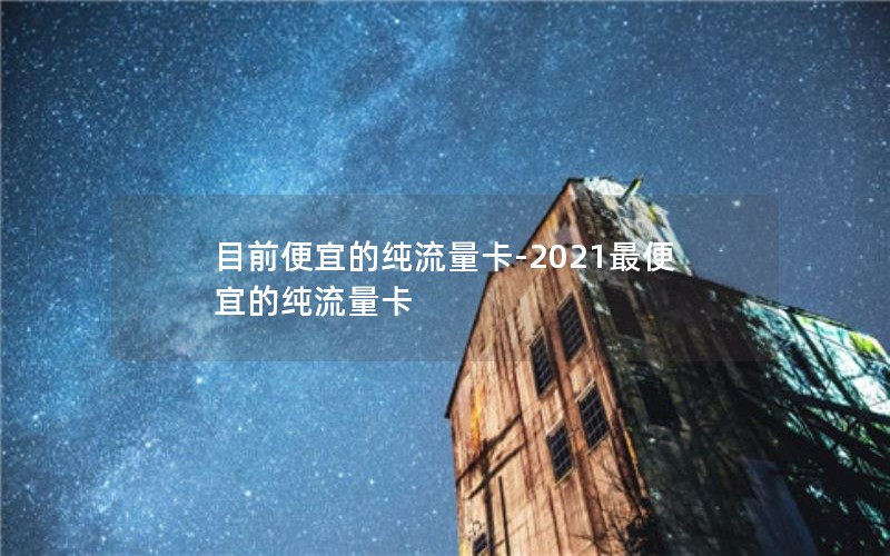 目前便宜的纯流量卡-2021最便宜的纯流量卡