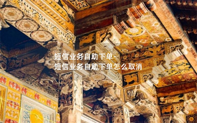 短信业务自助下单-短信业务自助下单怎么取消