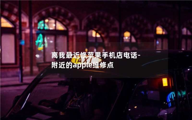 离我最近修苹果手机店电话-附近的apple维修点
