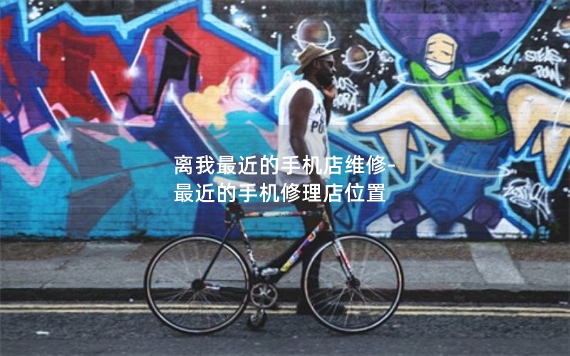 离我最近的手机店维修-最近的手机修理店位置