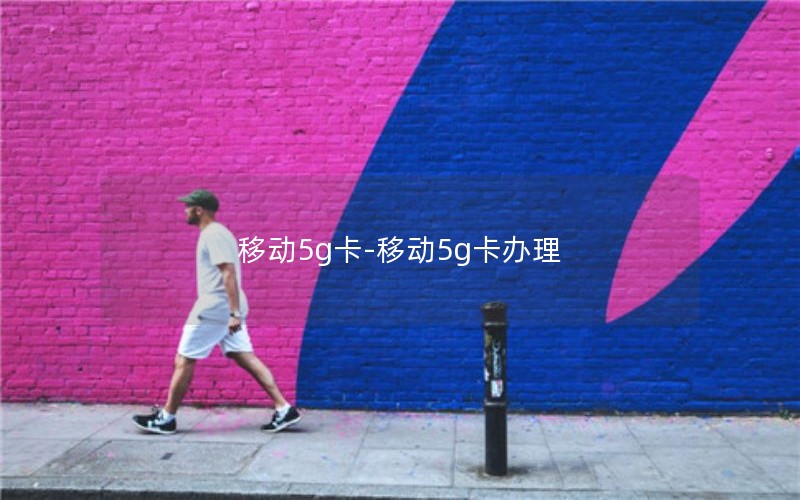 移动5g卡-移动5g卡办理