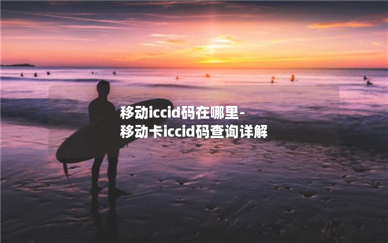 移动iccid码在哪里-移动卡iccid码查询详解