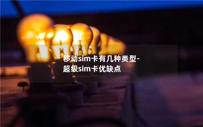 移动sim卡有几种类型-超级sim卡优缺点