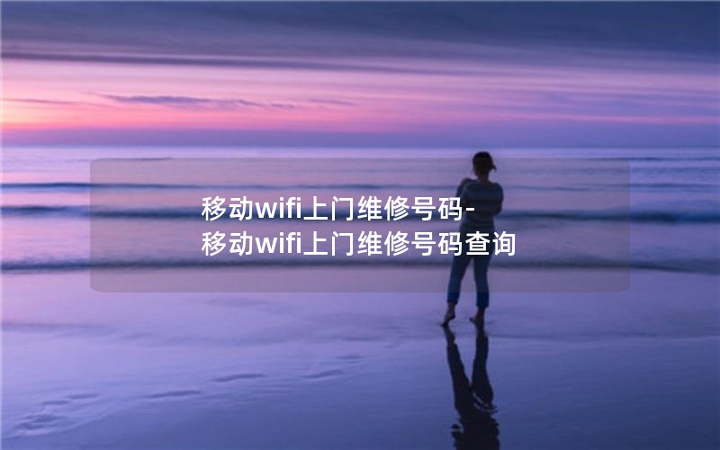 移动wifi上门维修号码-移动wifi上门维修号码查询