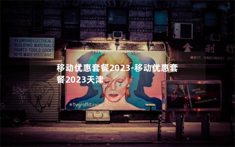 移动优惠套餐2023-移动优惠套餐2023天津