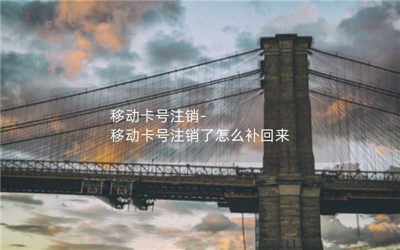 移动卡号注销-移动卡号注销了怎么补回来