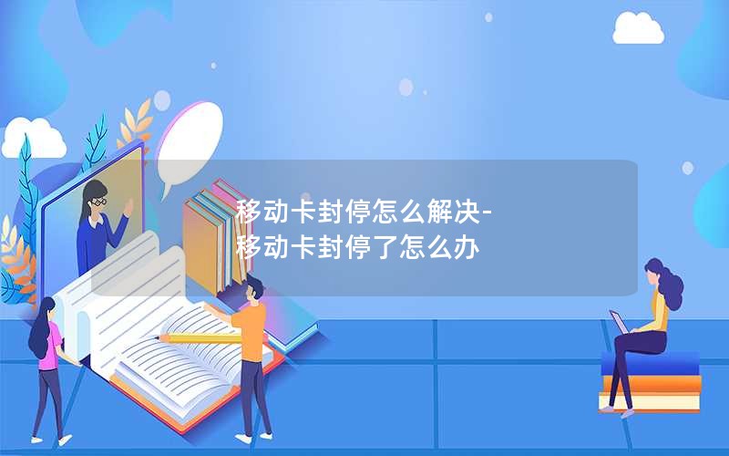 移动卡封停怎么解决-移动卡封停了怎么办