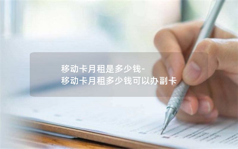 移动卡月租是多少钱-移动卡月租多少钱可以办副卡