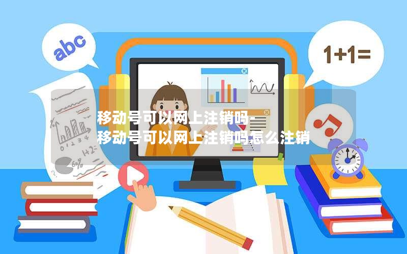 移动号可以网上注销吗-移动号可以网上注销吗怎么注销