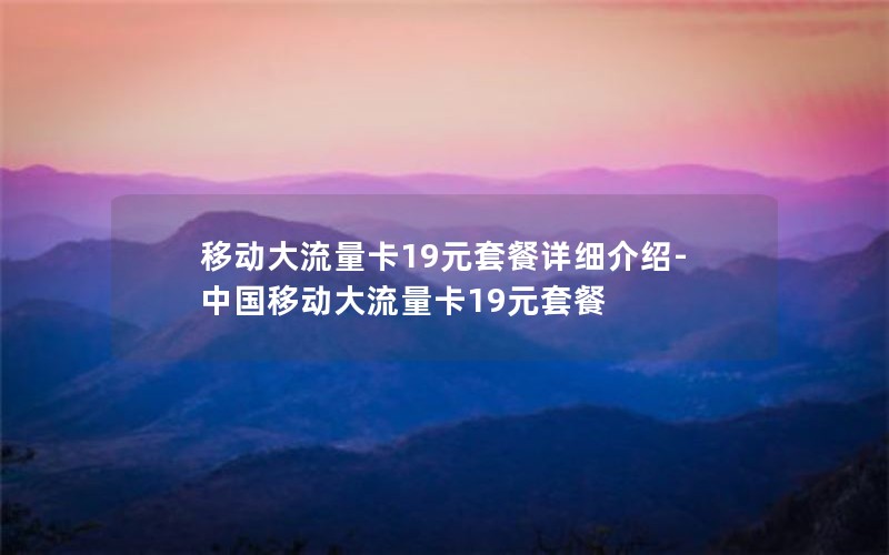 移动大流量卡19元套餐详细介绍-中国移动大流量卡19元套餐