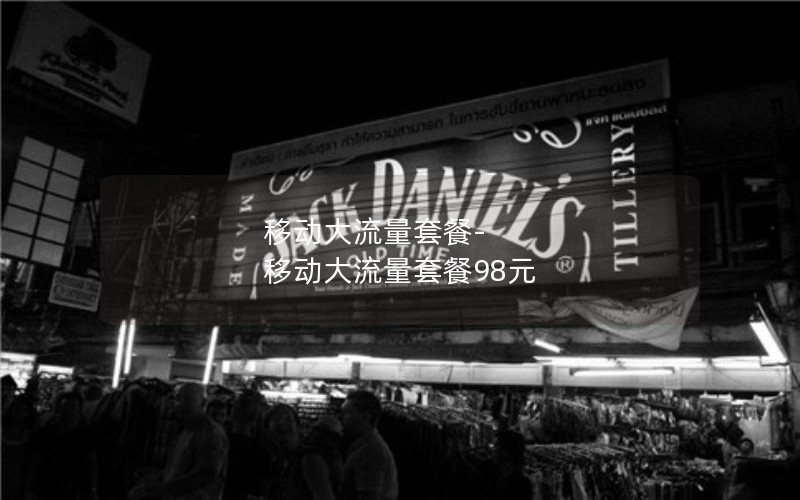 移动大流量套餐-移动大流量套餐98元