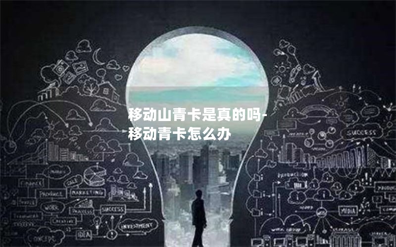 移动山青卡是真的吗-移动青卡怎么办