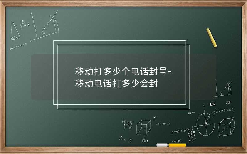 移动打多少个电话封号-移动电话打多少会封