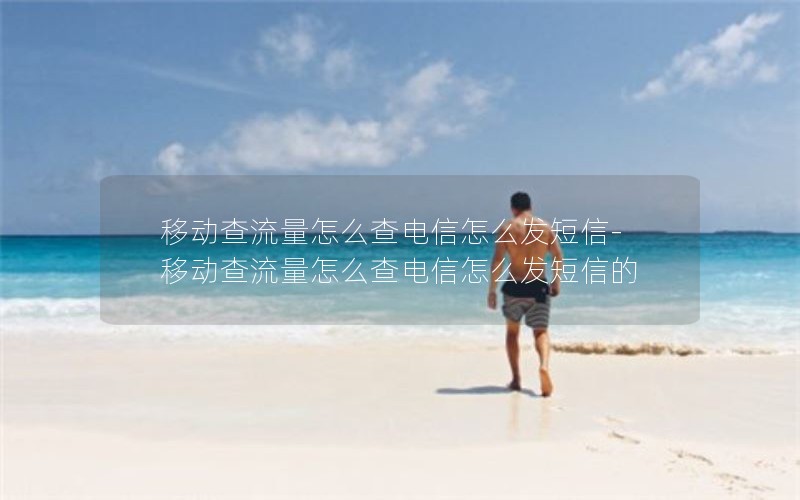 移动查流量怎么查电信怎么发短信-移动查流量怎么查电信怎么发短信的