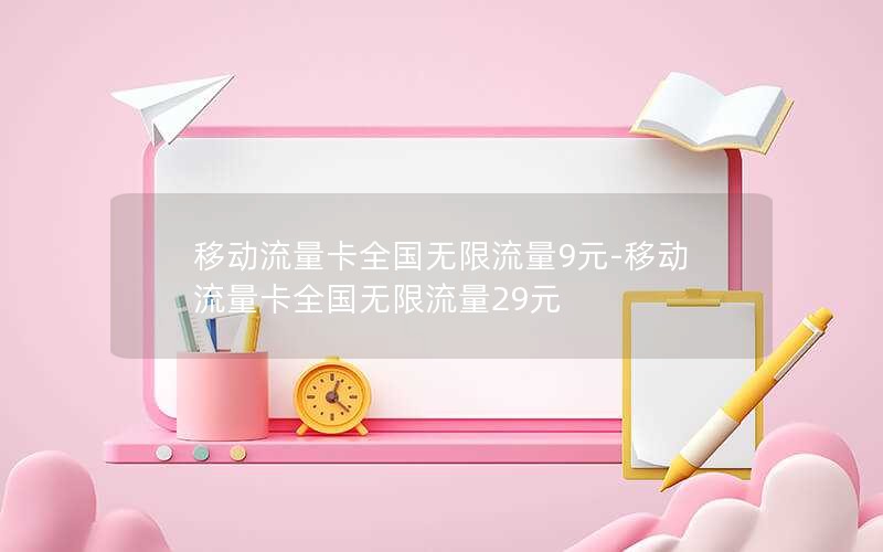 移动流量卡全国无限流量9元-移动流量卡全国无限流量29元