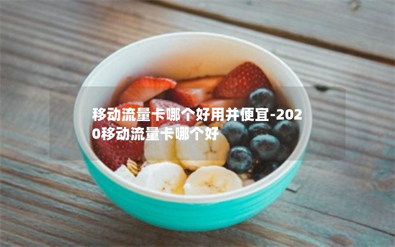 移动流量卡哪个好用并便宜-2020移动流量卡哪个好