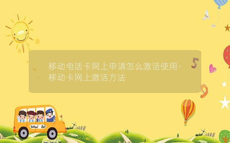 移动电话卡网上申请怎么激活使用-移动卡网上激活方法