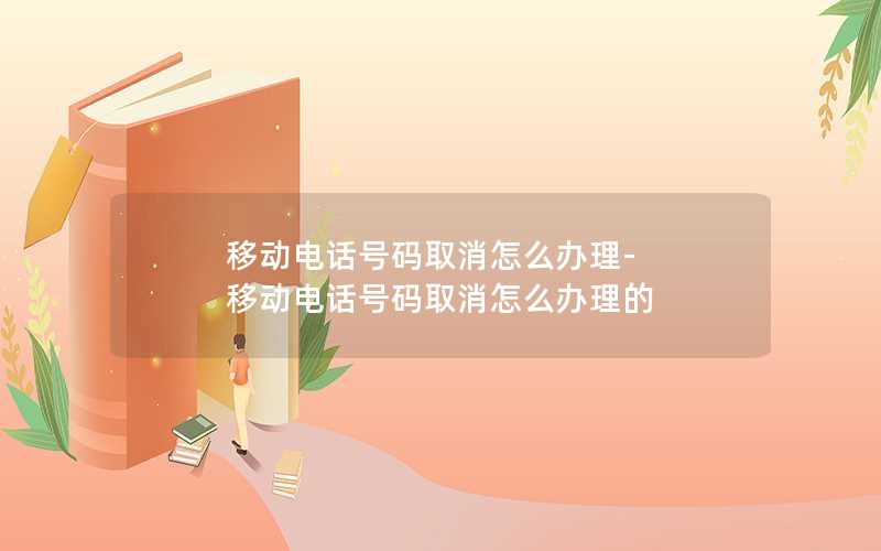 移动电话号码取消怎么办理-移动电话号码取消怎么办理的