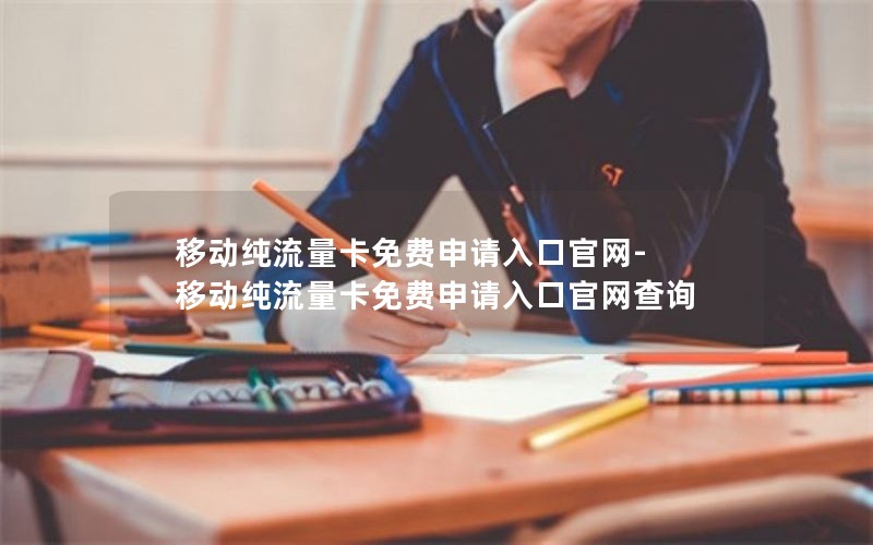 移动纯流量卡免费申请入口官网-移动纯流量卡免费申请入口官网查询