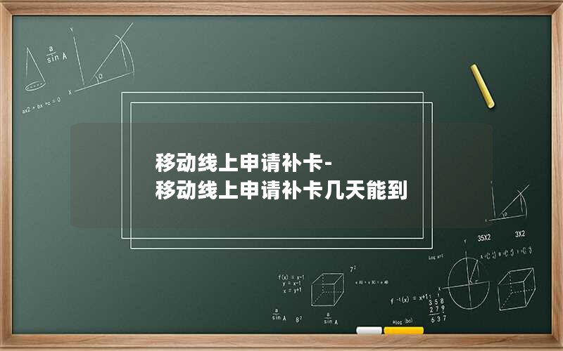 移动线上申请补卡-移动线上申请补卡几天能到