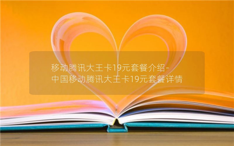 移动腾讯大王卡19元套餐介绍-中国移动腾讯大王卡19元套餐详情