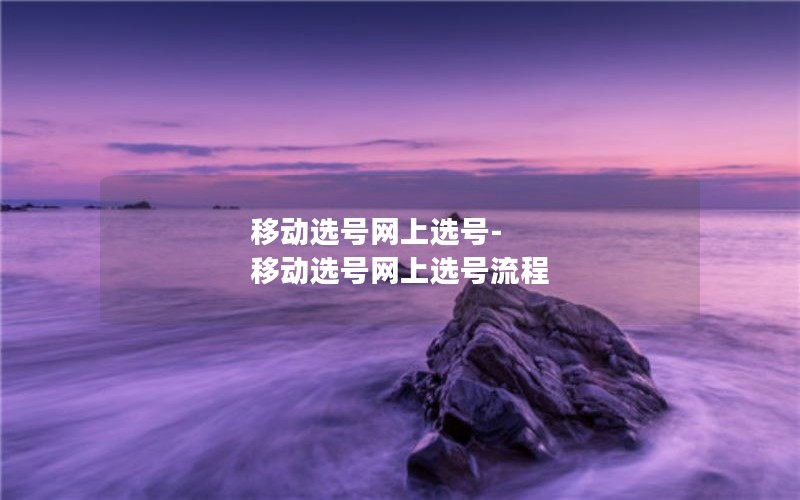 移动选号网上选号-移动选号网上选号流程