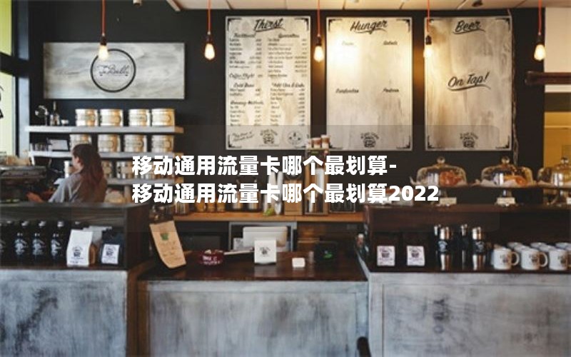 移动通用流量卡哪个最划算-移动通用流量卡哪个最划算2022