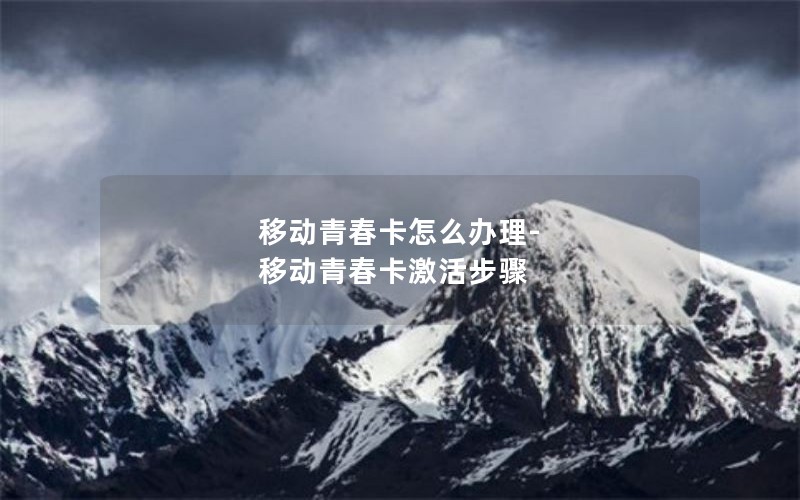 移动青春卡怎么办理-移动青春卡激活步骤
