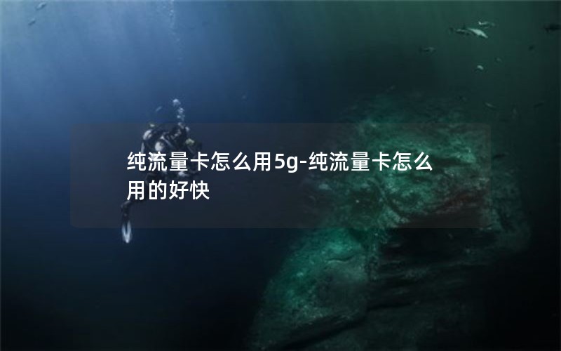 纯流量卡怎么用5g-纯流量卡怎么用的好快