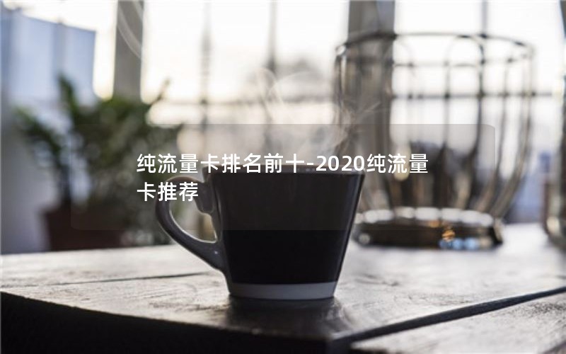 纯流量卡排名前十-2020纯流量卡推荐