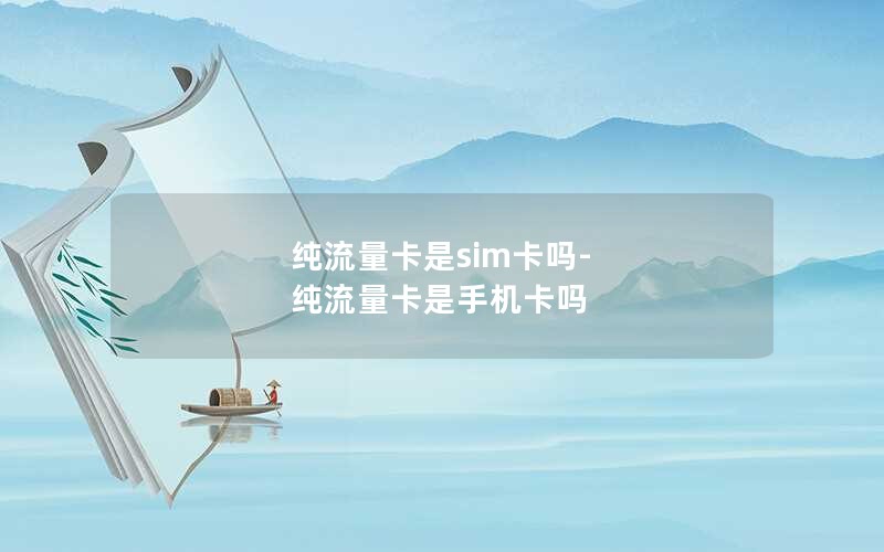 纯流量卡是sim卡吗-纯流量卡是手机卡吗