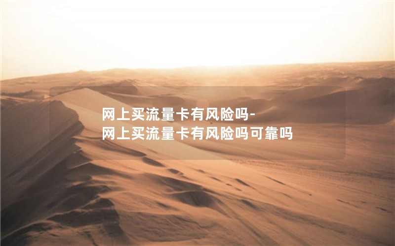 网上买流量卡有风险吗-网上买流量卡有风险吗可靠吗