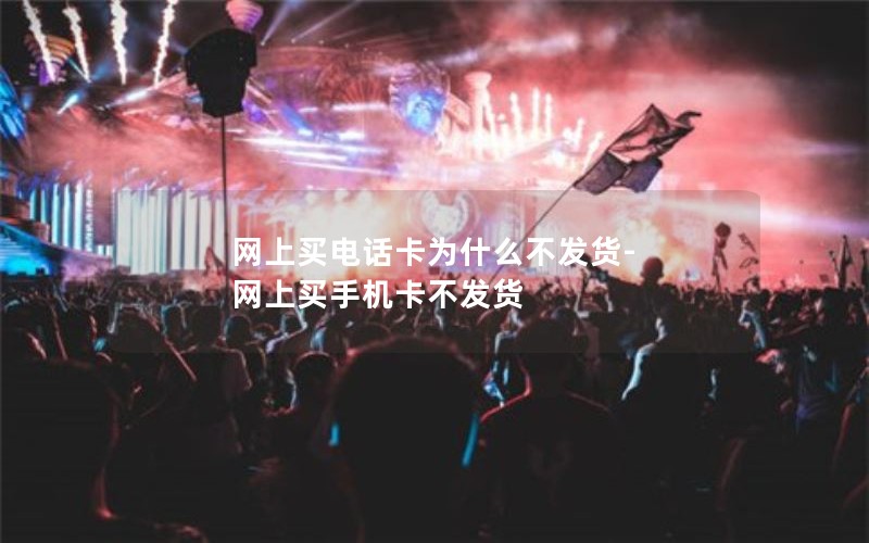 网上买电话卡为什么不发货-网上买手机卡不发货
