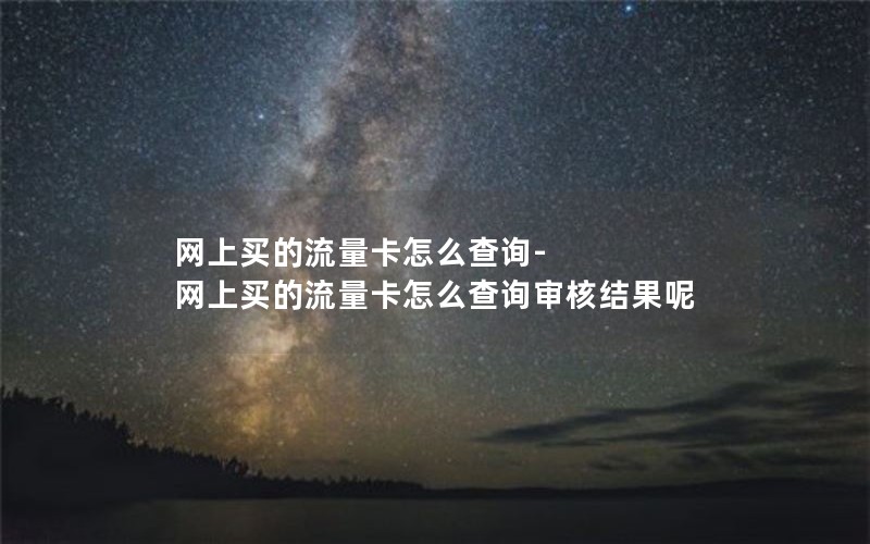 网上买的流量卡怎么查询-网上买的流量卡怎么查询审核结果呢