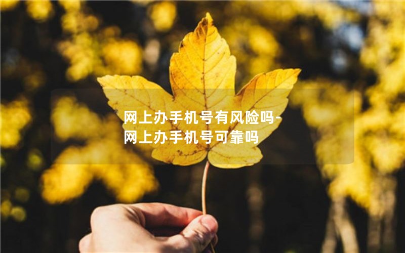 网上办手机号有风险吗-网上办手机号可靠吗