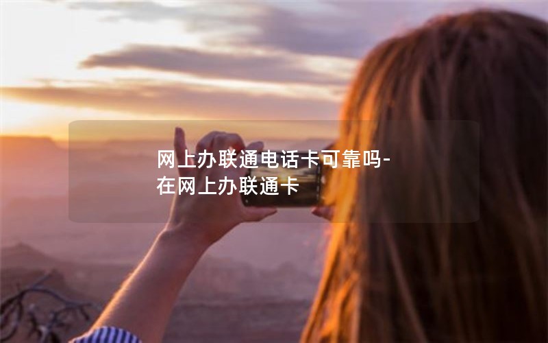 网上办联通电话卡可靠吗-在网上办联通卡