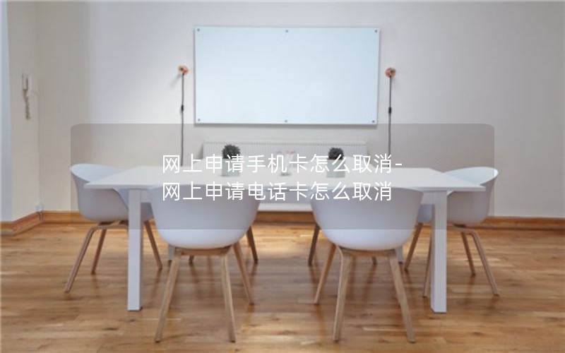 网上申请手机卡怎么取消-网上申请电话卡怎么取消