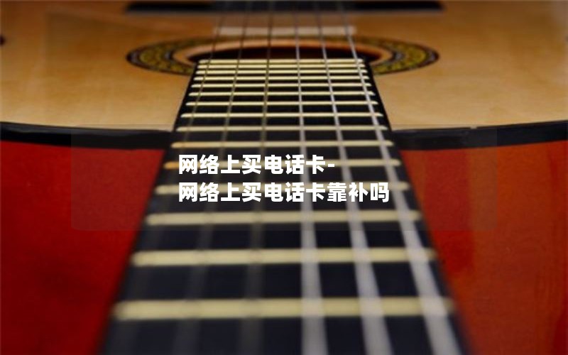 网络上买电话卡-网络上买电话卡靠补吗