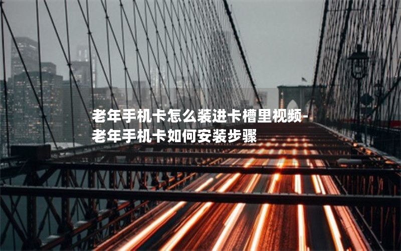 老年手机卡怎么装进卡槽里视频-老年手机卡如何安装步骤