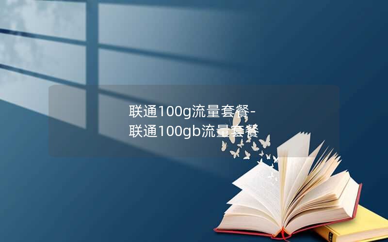 联通100g流量套餐-联通100gb流量套餐