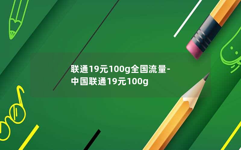 联通19元100g全国流量-中国联通19元100g