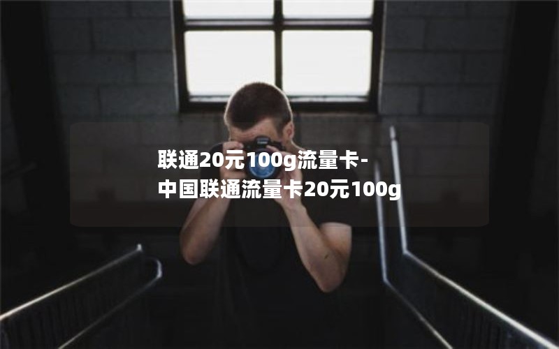 联通20元100g流量卡-中国联通流量卡20元100g