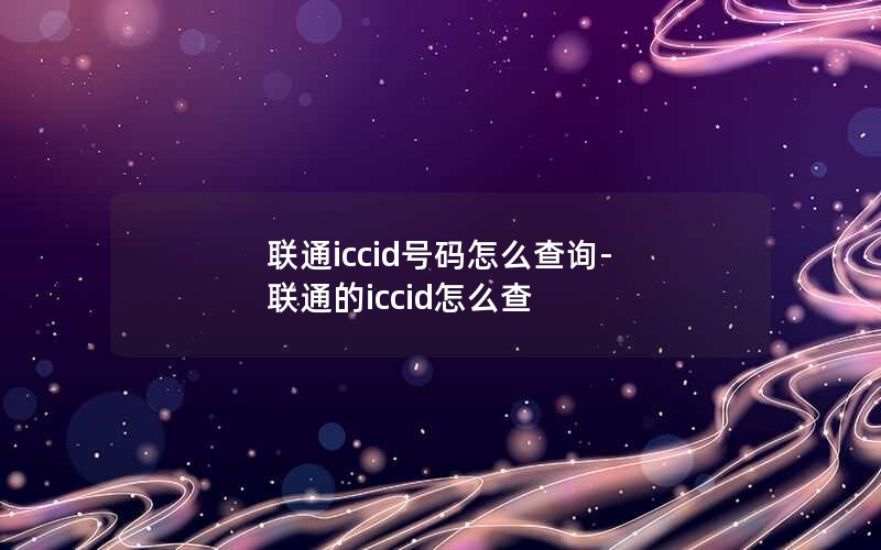 联通iccid号码怎么查询-联通的iccid怎么查