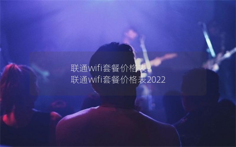 联通wifi套餐价格表-联通wifi套餐价格表2022